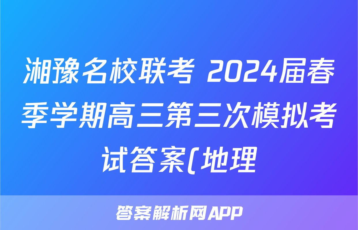 湘豫名校联考 2024届春季学期高三第三次模拟考试答案(地理)